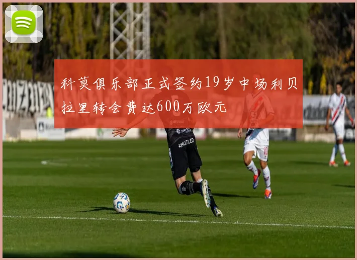科莫俱乐部正式签约19岁中场利贝拉里转会费达600万欧元