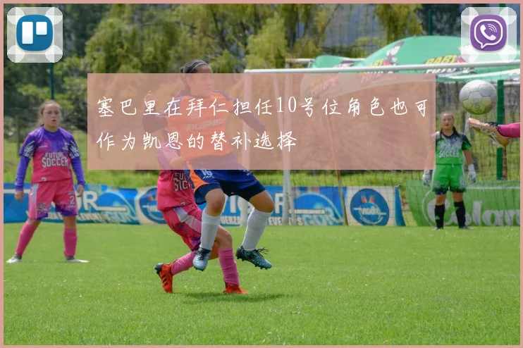 塞巴里在拜仁担任10号位角色也可作为凯恩的替补选择
