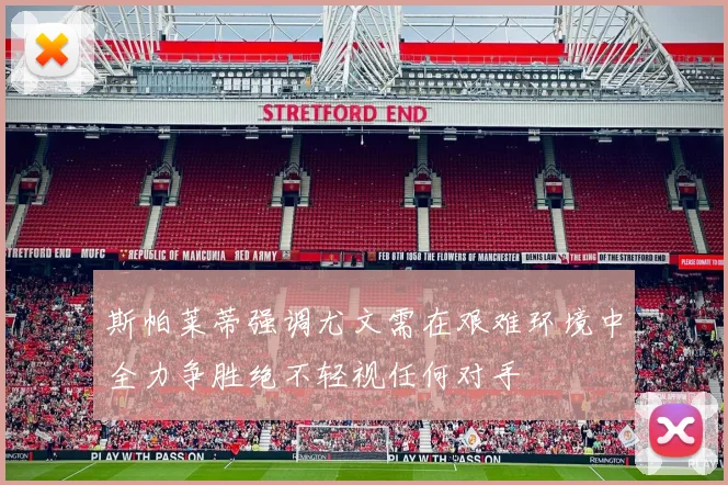 斯帕莱蒂强调尤文需在艰难环境中全力争胜绝不轻视任何对手