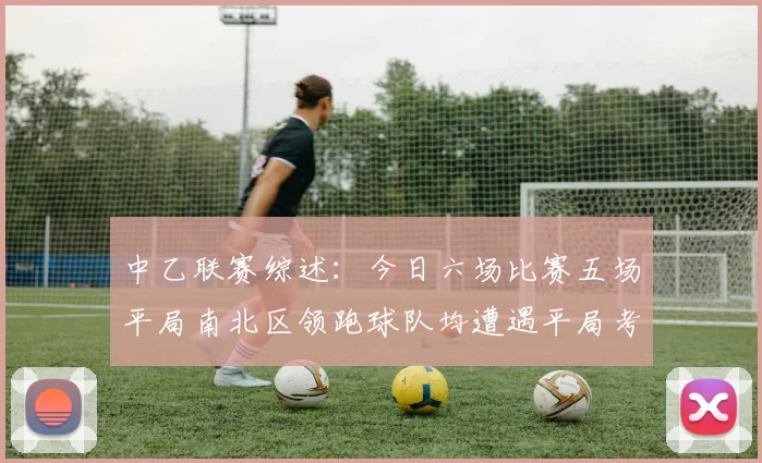 中乙联赛综述：今日六场比赛五场平局南北区领跑球队均遭遇平局考验