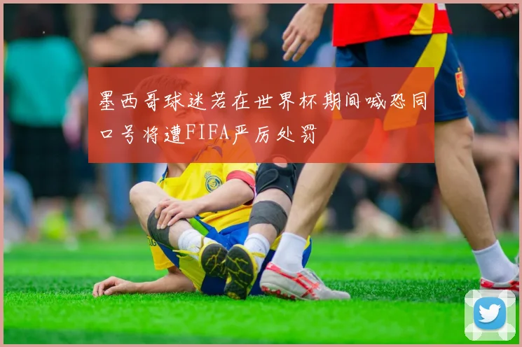 墨西哥球迷若在世界杯期间喊恐同口号将遭FIFA严厉处罚