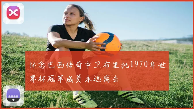 怀念巴西传奇中卫布里托1970年世界杯冠军成员永远离去
