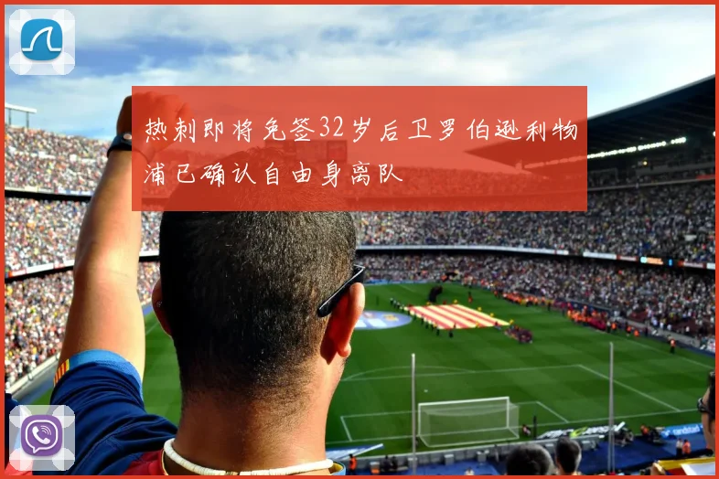 热刺即将免签32岁后卫罗伯逊利物浦已确认自由身离队