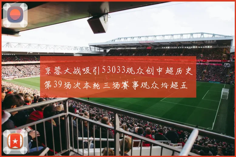 京蓉大战吸引53033观众创中超历史第39场次本轮三场赛事观众均超五万