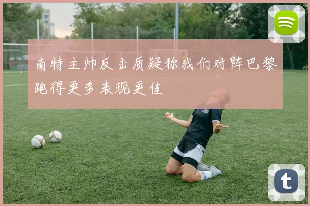 南特主帅反击质疑称我们对阵巴黎跑得更多表现更佳